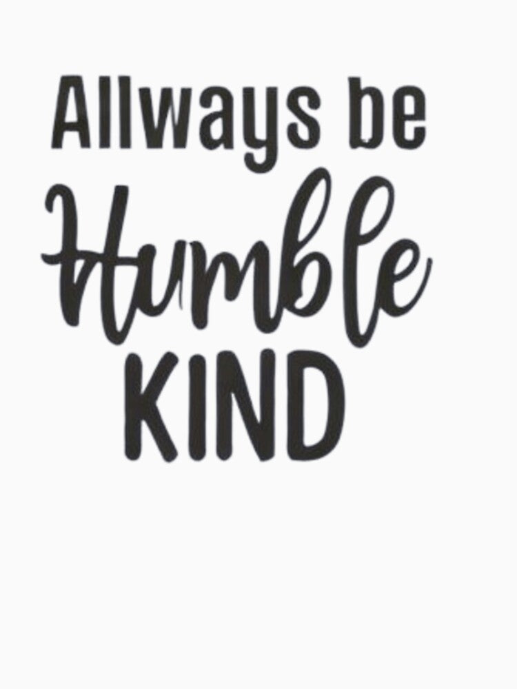 Always Be Humble and Kind Classic T-Shirt by NIZAR  din⭐⭐⭐⭐⭐