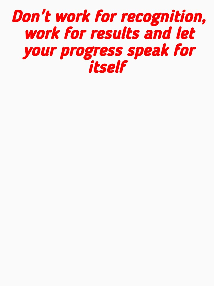 A motivational design with the phrase: " Don't work for recognition, work for results and let your progress speak for itself. " by Tishirt-For-You
