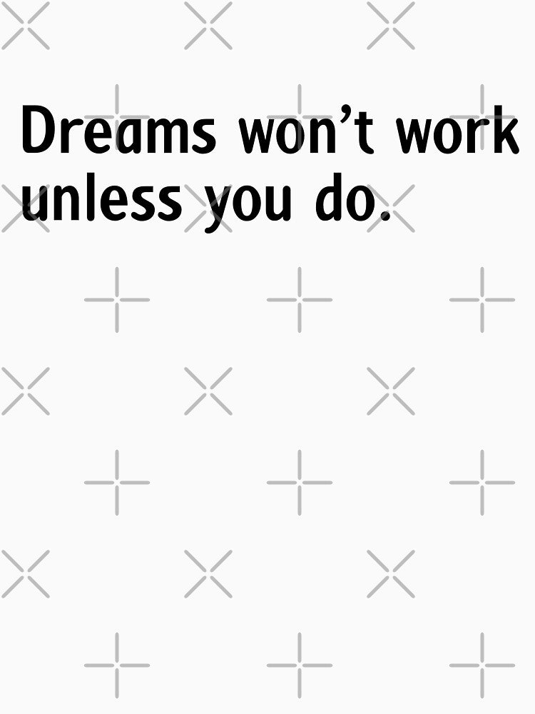 Dreams won’t work unless you do by Gravy-tee07