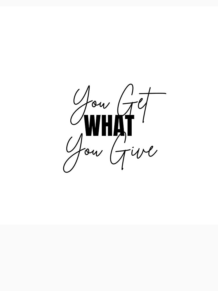 You Get WHAT You give - Motivational Quote by Naquo