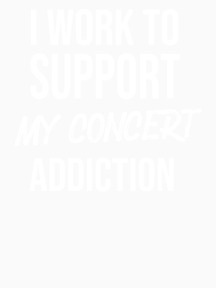 I Work To Support My Concert Addiction by DesignsForest