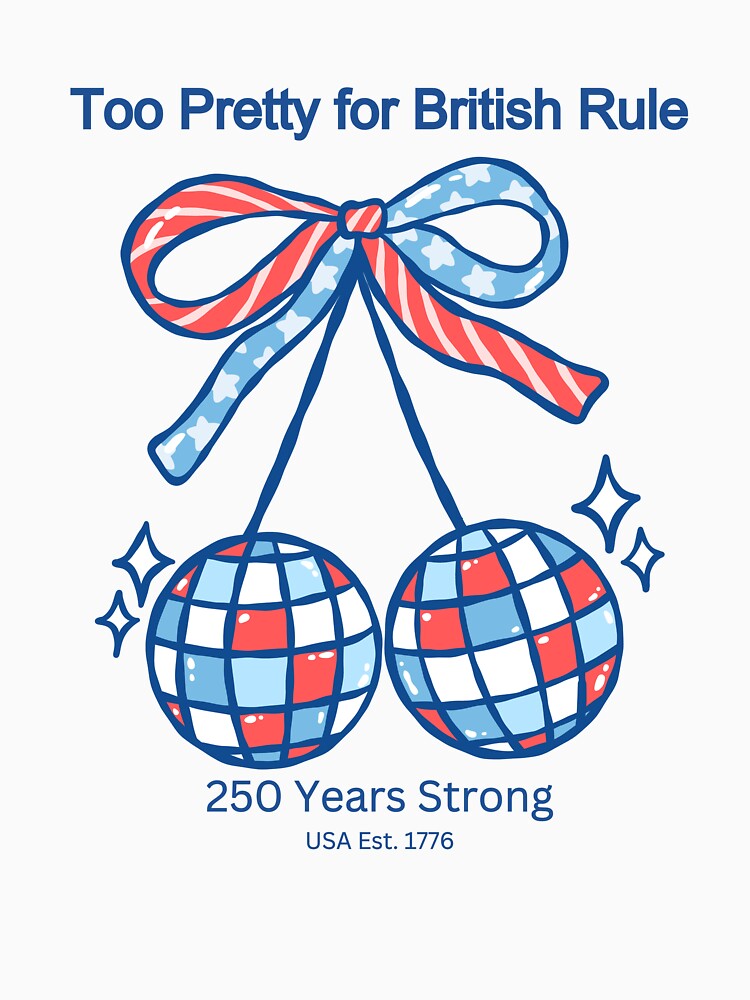 Too Pretty for British Rules 250 Years Strong Cherry USA Est 1776 Patriotic Fourth of July T-Shirt by Daily Mood Studio