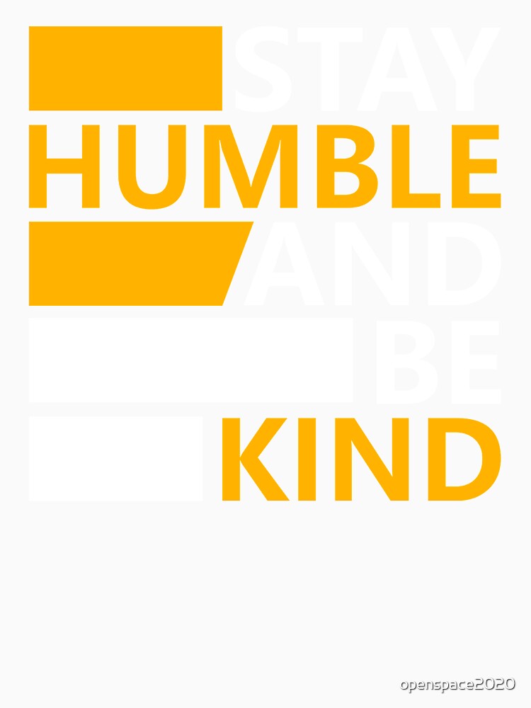 Stay humble and be kind. by Openspace2020