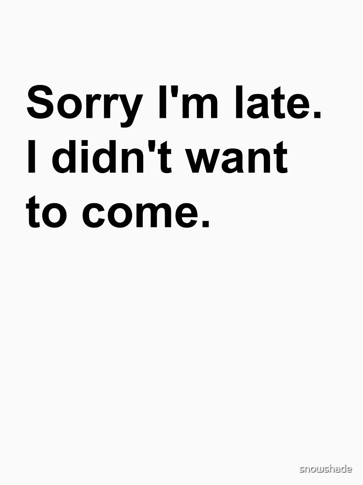 Sorry I'm late, I didn't want to come by snowshade