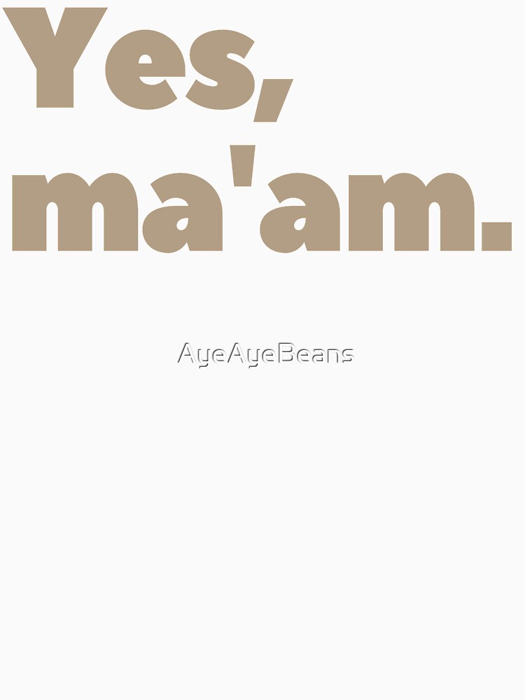Gen-z quotes, "Yes, ma'am." by AyeAyeBeans