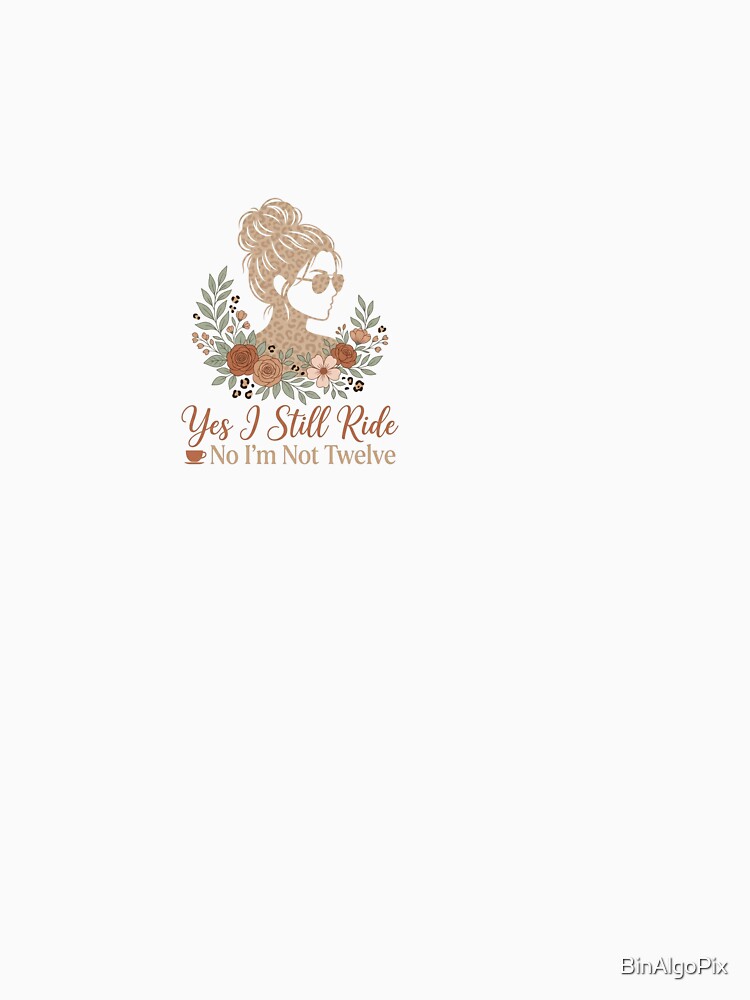 Yes I Still Ride No I'm Not Twelve - Horse Girl by BinAlgoPix