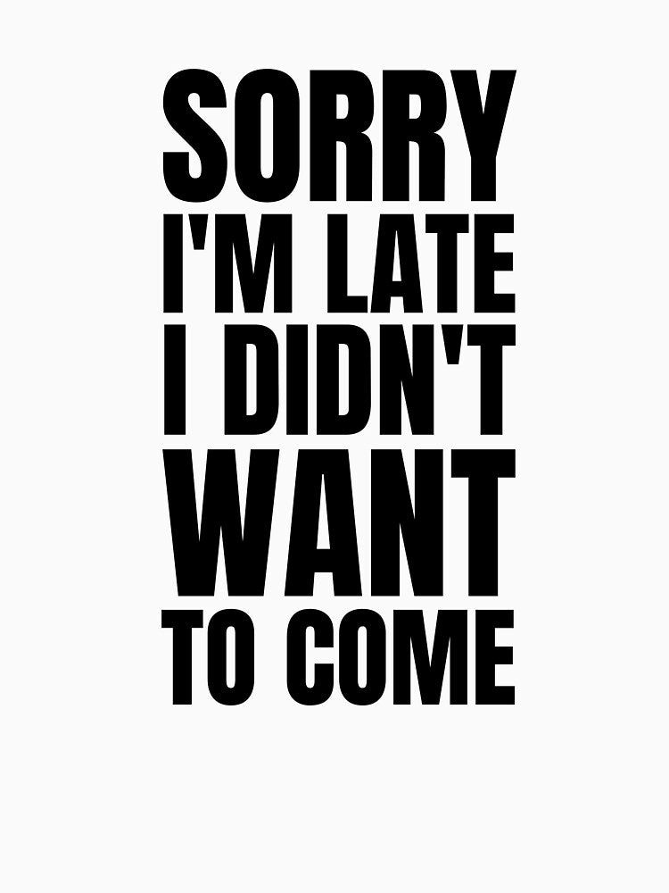 Sorry I'm Late I Didn't Want To Come by BadJokesClub
