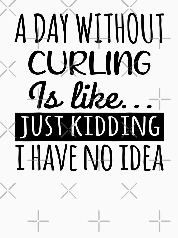 A Day without Curling  is Like, Funny Cool Curling  Mens Womens girls Lovers Birthday Christmas Gift Shirt by xlnv
