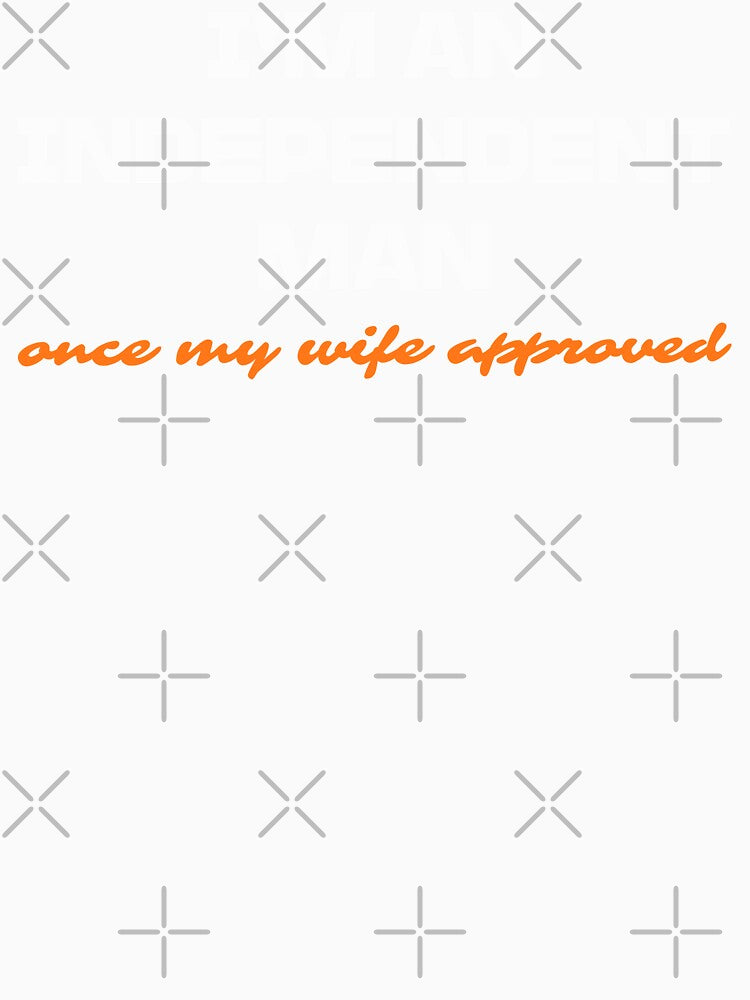 I'm an independent man once my wife approved ask my wife marriage couple humor Funny husband joke by KHWD