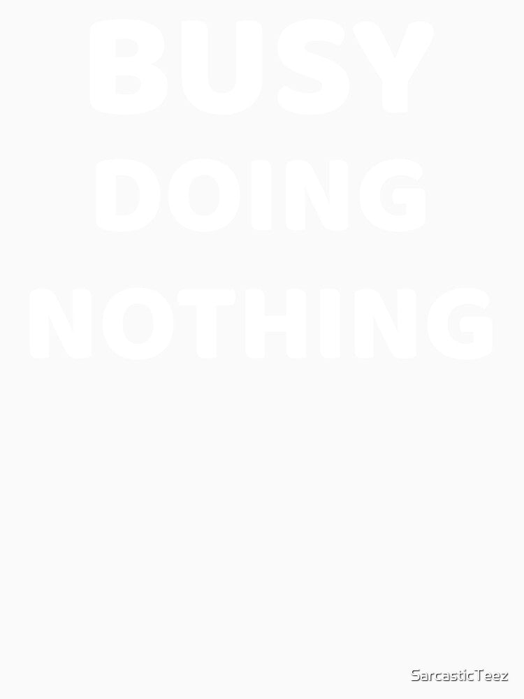 Busy Doing Nothing by SarcasticTeez