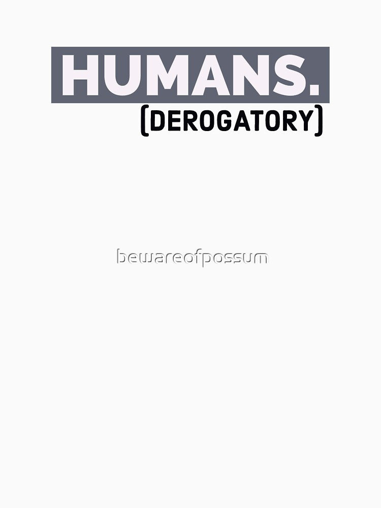 Humans (derogatory) by bewareofpossum