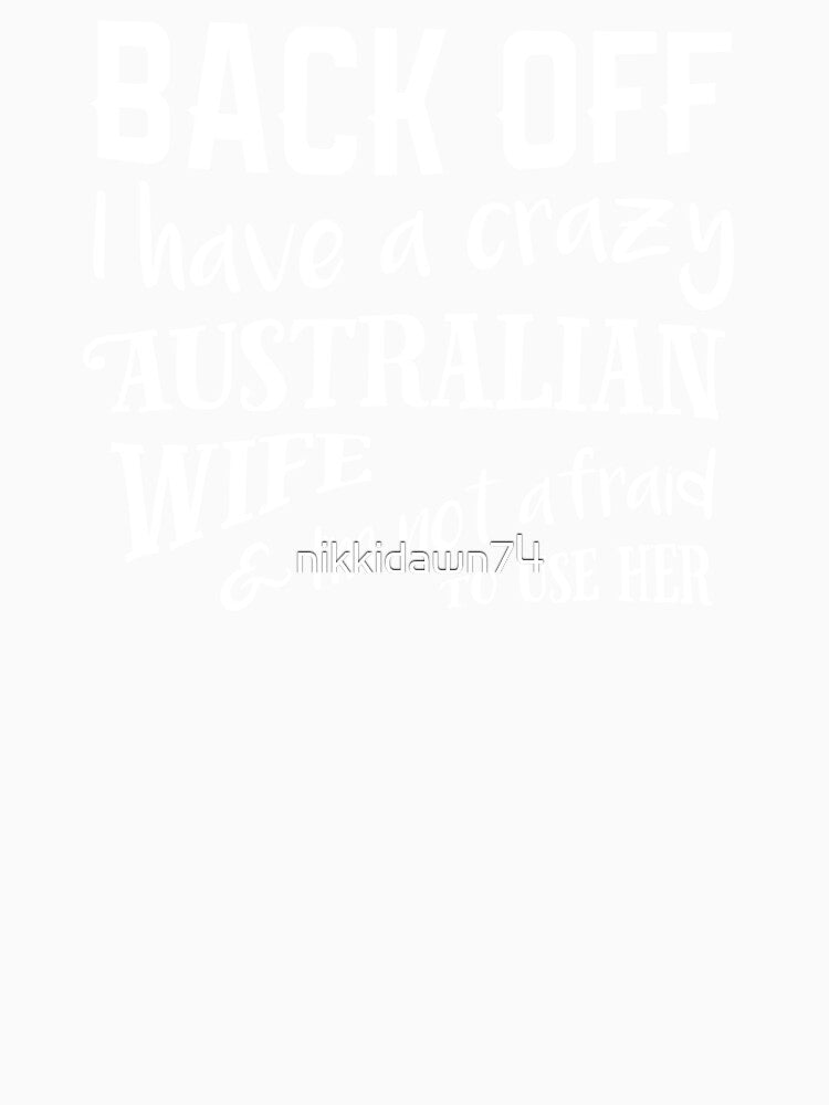 Back Off I Have a Crazy Australian Wife And I'm Not Afraid To Use Her by nikkidawn74