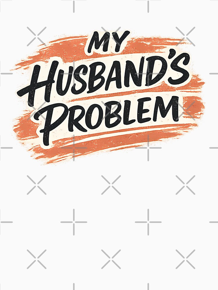 My Husband's Problem Sarcastic Wife Humor by chattsuede