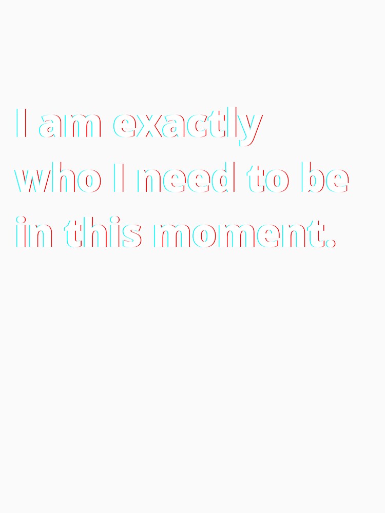I Am Exactly Who I Need To Be In This Moment. by PostiveText