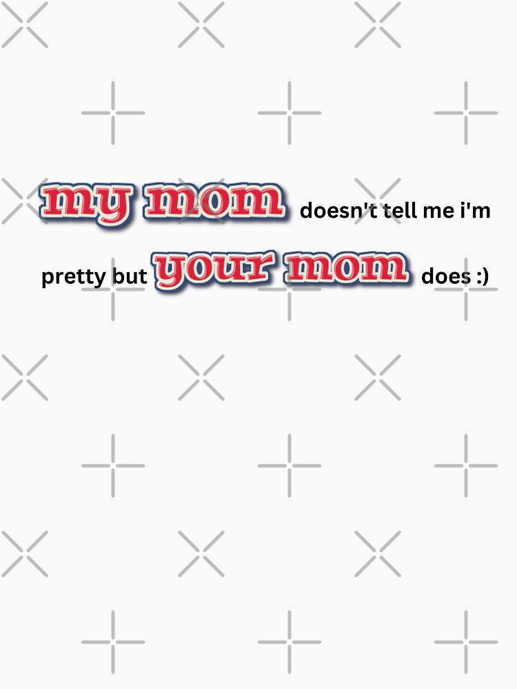 your mom thinks i'm pretty by aluminum-falcon