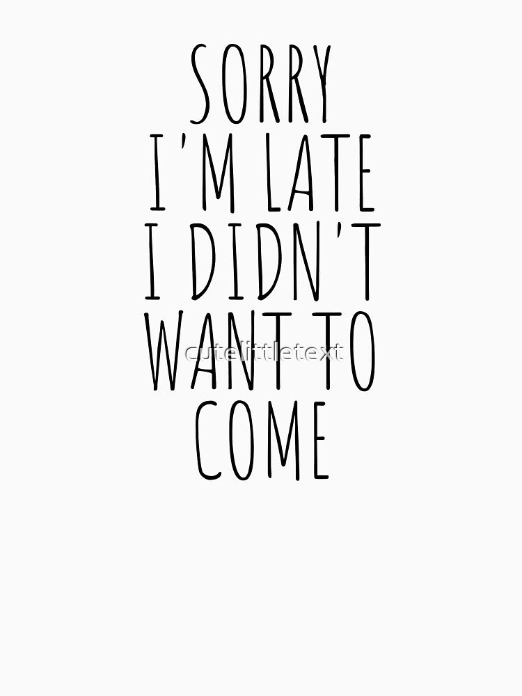 Sorry I'm late i didn't want to come by cutelittletext
