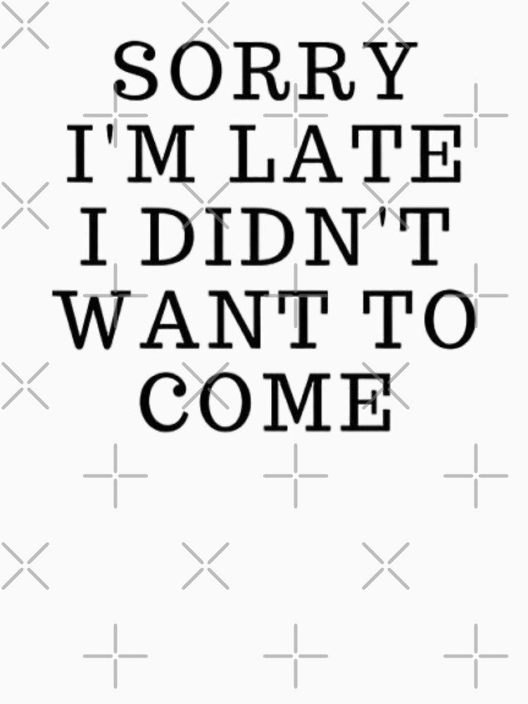 Sorry I'm Late I Didn't Want To Come by Twistedpairs