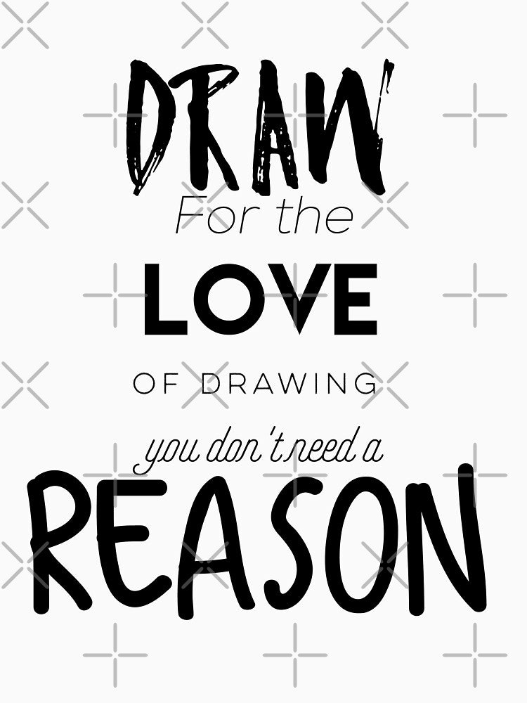 Draw for the love of drawing you don´t need a reason by ArtofFall3n