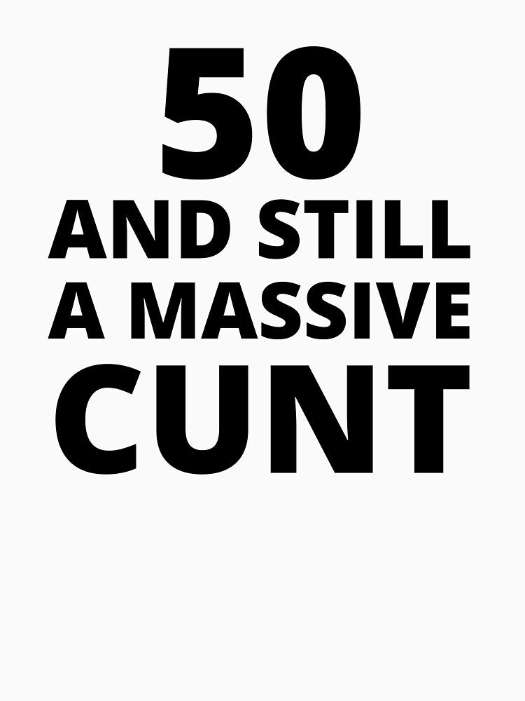 50 & Still A Massive Cunt by BadJokesClub