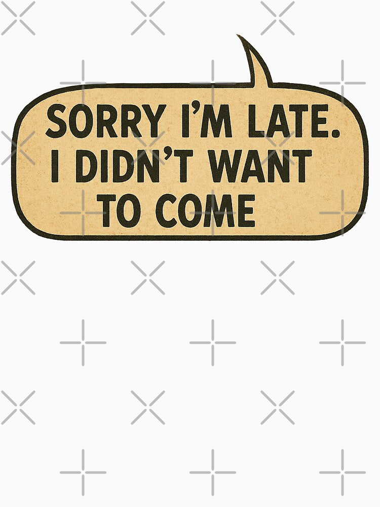 Sorry I'm Late. I Didn't Want to Come (Speech Ballon) by PMG Shop