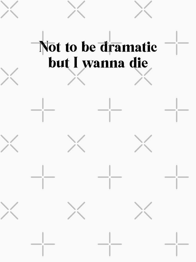 Not to be dramatic but I wanna die by maddie30310
