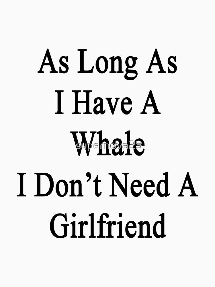 As Long As I Have A Whale I Don't Need A Girlfriend by supernova23