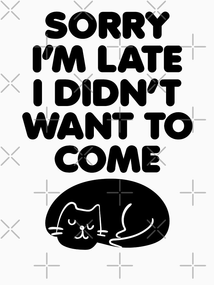 Sorry I'm Late I Didn't Want To Come Funny Sarcastic by GravitiTees