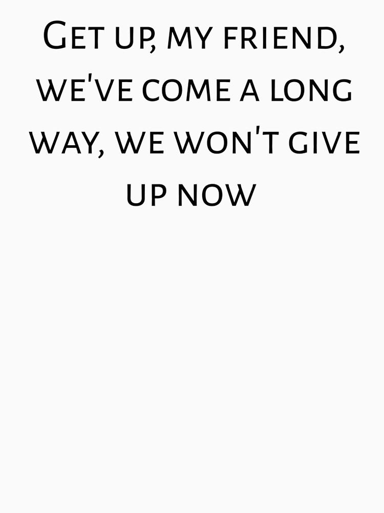 Motivational quote : " Get up, my friend, we've come a long way, we won't give up now. " by Tishirt-For-You
