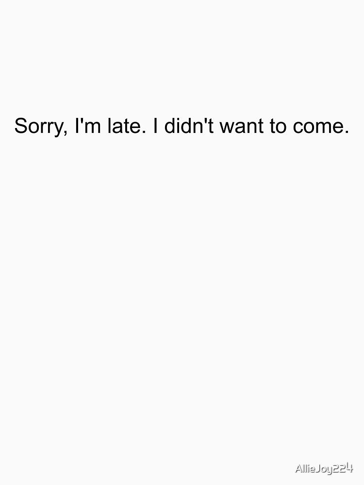 Sorry, I'm late. I didn't want to come. by AllieJoy224