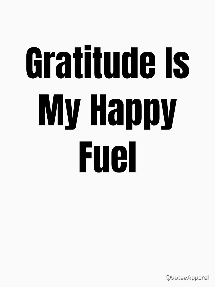 Gratitude Is My Happy Fuel (Black Text) by QuoteeApparel