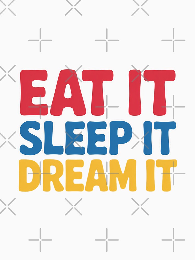 Eat It, Sleep It, Dream It Simple Text Design by Peter Stawicki