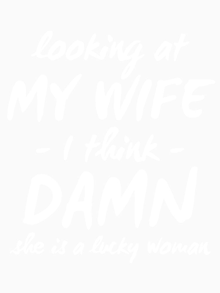 Looking My Wife I Think Damn She Is A Lucky Woman by RRiDesigns