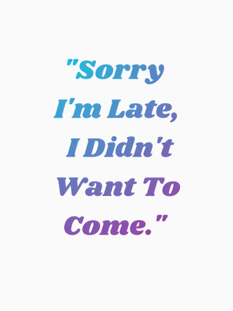 Sorry I'm Late I Didn't Want To Come Funny Introvert Quote by Jelicint
