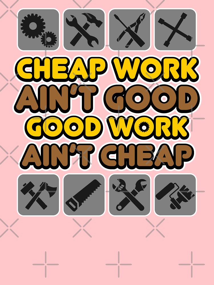 Cheap Work Ain't Good Good Work Ain't Cheap by helenacooper