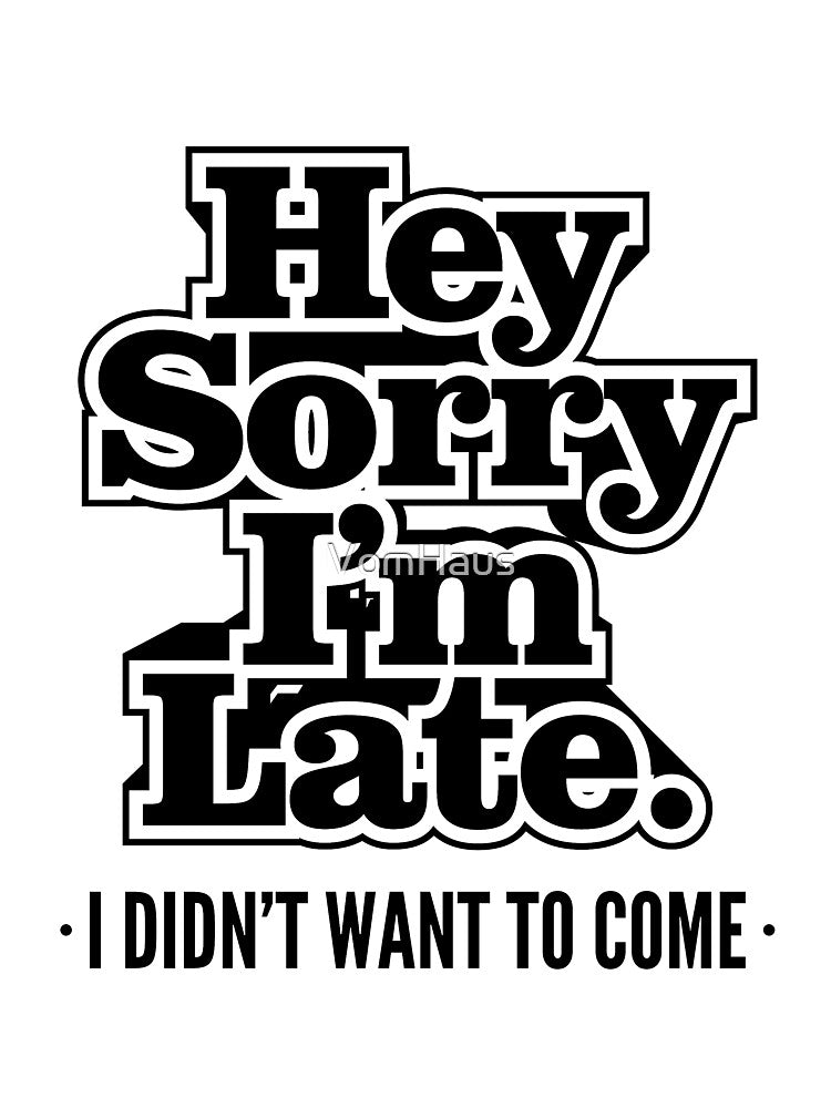 Hey Sorry I'm Late. I Didn't Want To Come - Humor T shirt by VomHaus