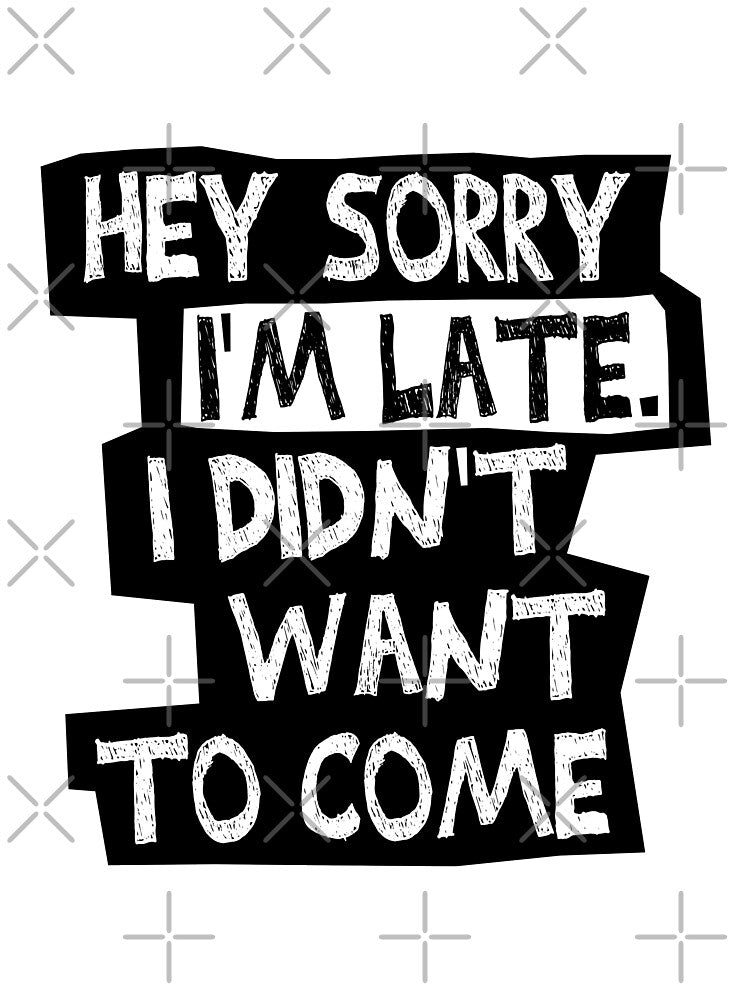 Hey Sorry I'm Late I didn't Want To Come :  Funny  Gift For Friend, Girlfriend Gift , Funny Birthday Gift by MadeToBeAwesome