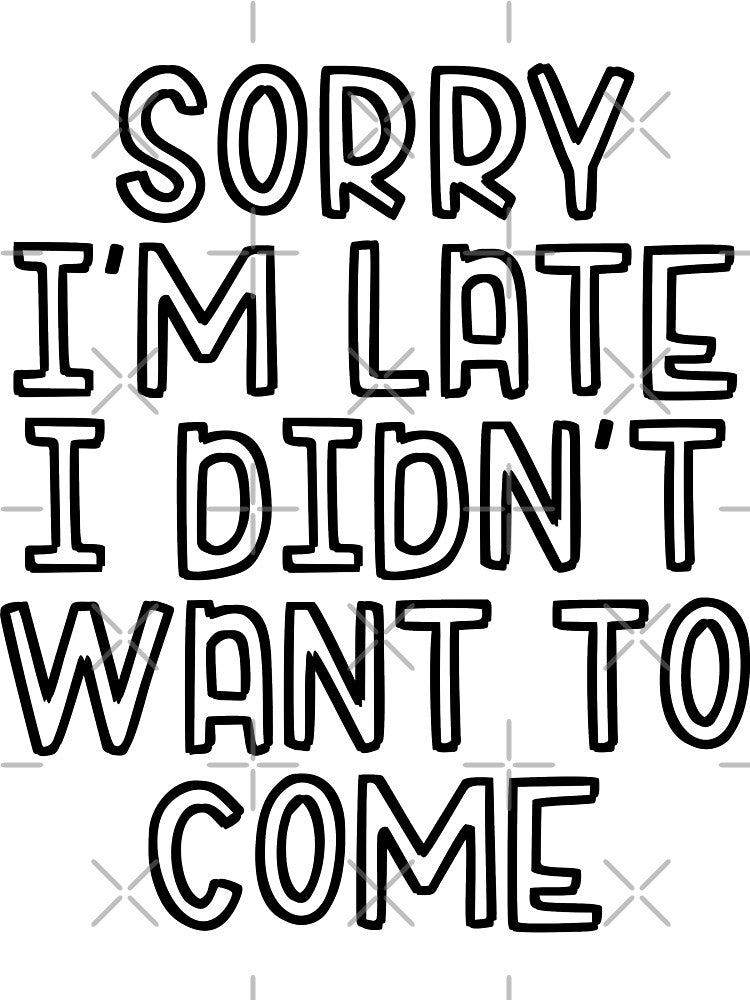 Sorry I'm Late, I Didn't Want To Come, sarcastic, funny tshirts by Jessiecrow87