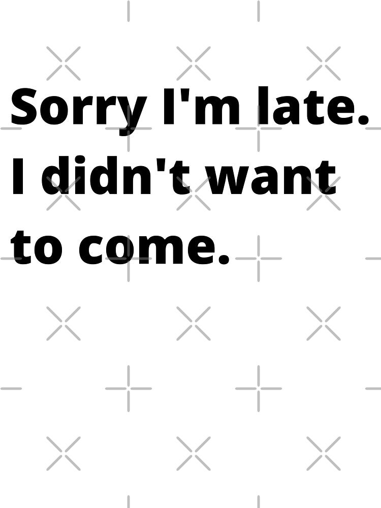 sorry, i'm late, i didn't want to come. by Streetwear Clothing | Fit Life