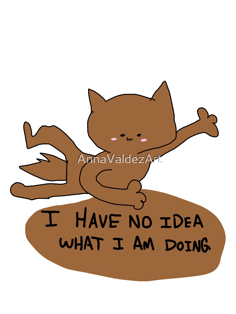 I have no idea what I am doing by AnnaValdezArt