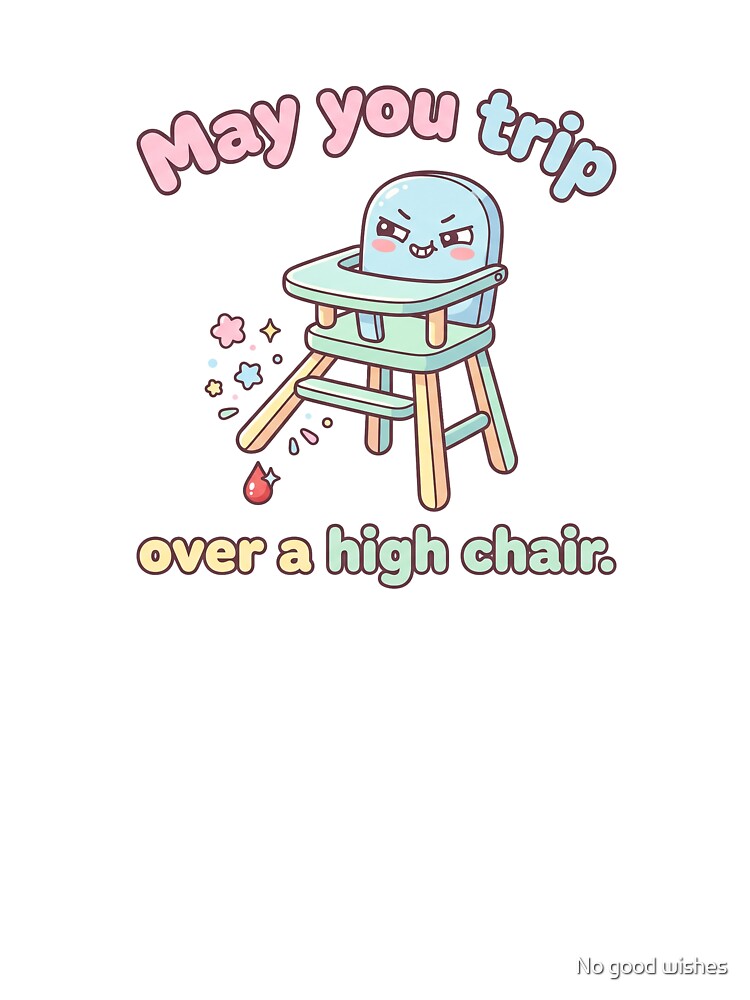 May you trip over a high chair! by No good wishes