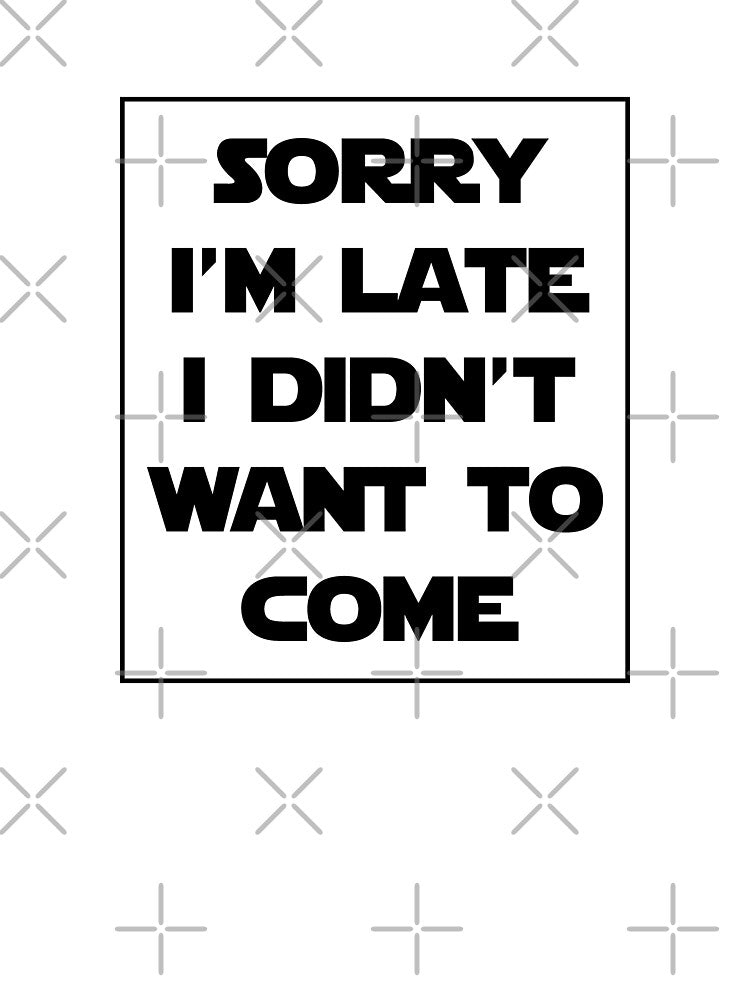 Sorry I'm Late I Didn't Want To Come by FallInLoveCo