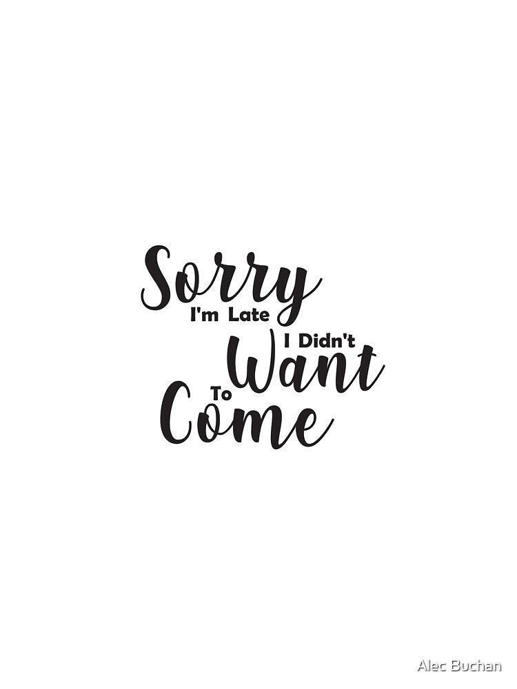 Sorry I'm Late I Didn't Want To Come typography 2 by Alec Buchan