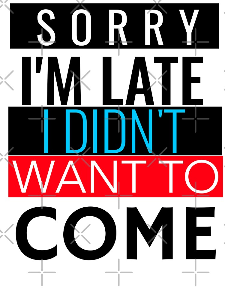 SORRY I'M LATE I DIDN'T WANT TO COME FUNNY T-SHIRT/STICKER by BestCoolStuff