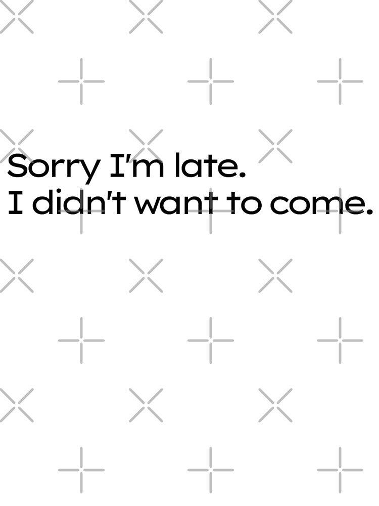 Sorry I'm late. I didn't want to come. - funny T-shirt design #6 by MindAsylum
