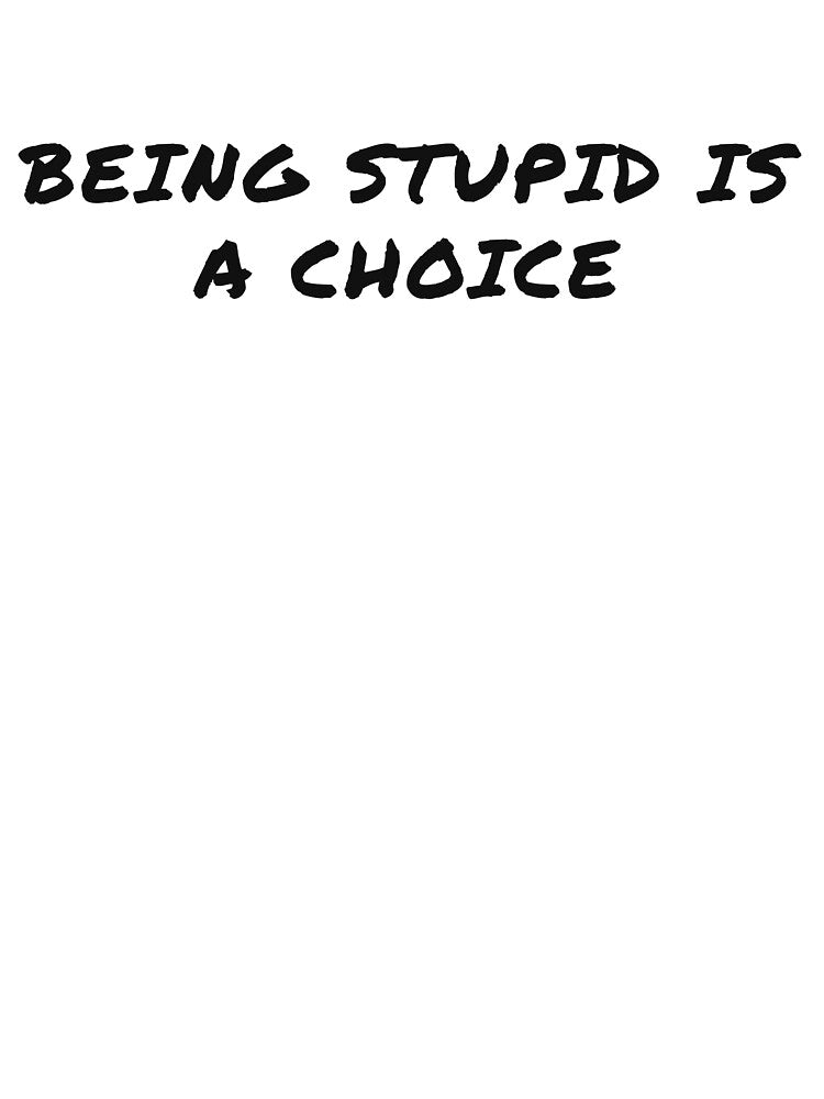 Being Stupid is a Choice by BasaltNorthTees
