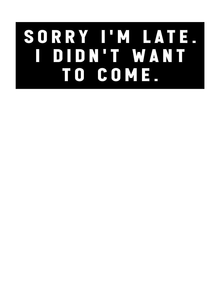 sorry i'm late i didn't want to come - funny quote memes by Jesticker