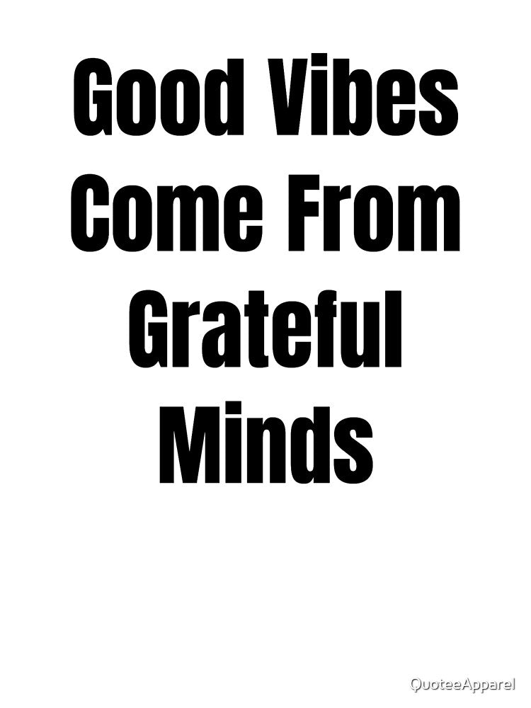 Good Vibes Come From Grateful Minds (Black Text) by QuoteeApparel
