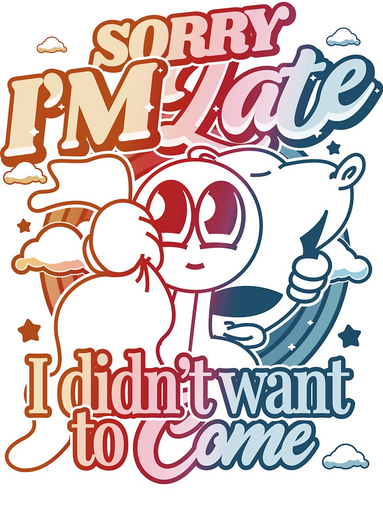 Sorry I'm late I didn't want to come by funfulness