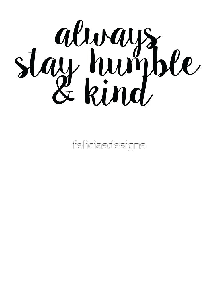 Always Stay Humble and Kind by feliciasdesigns