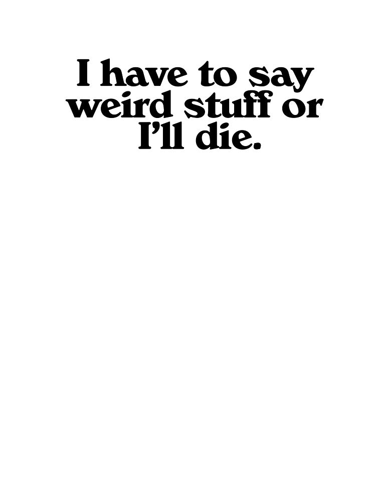 I have to say weird stuff or I'll die. by Oops!Fuel